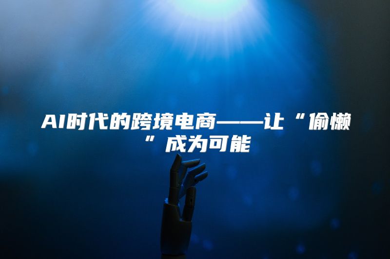 AI时代的跨境电商——让“偷懒”成为可能