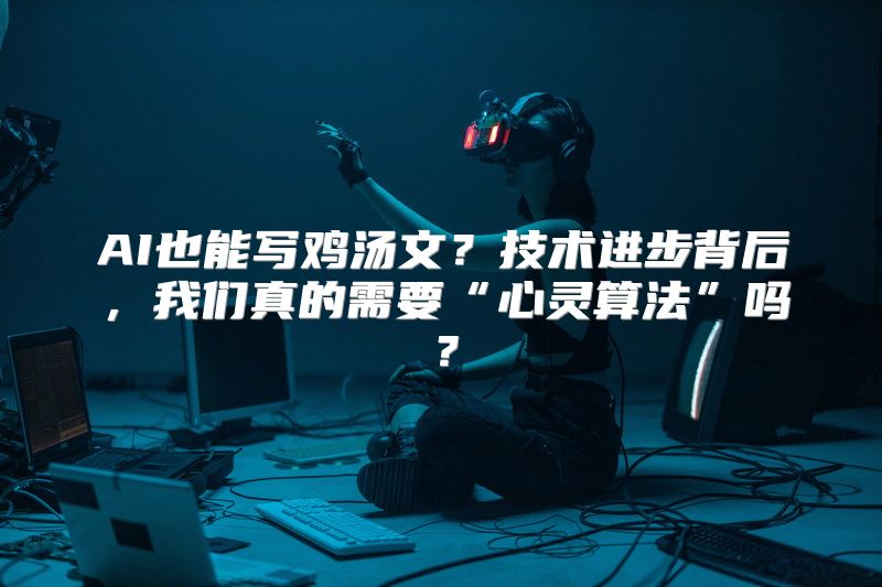 AI也能写鸡汤文？技术进步背后，我们真的需要“心灵算法”吗？