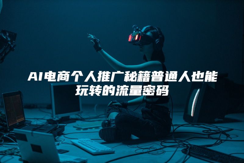 AI电商个人推广秘籍普通人也能玩转的流量密码