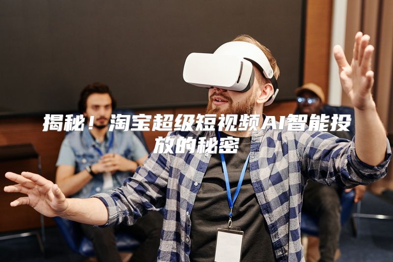 揭秘！淘宝超级短视频AI智能投放的秘密