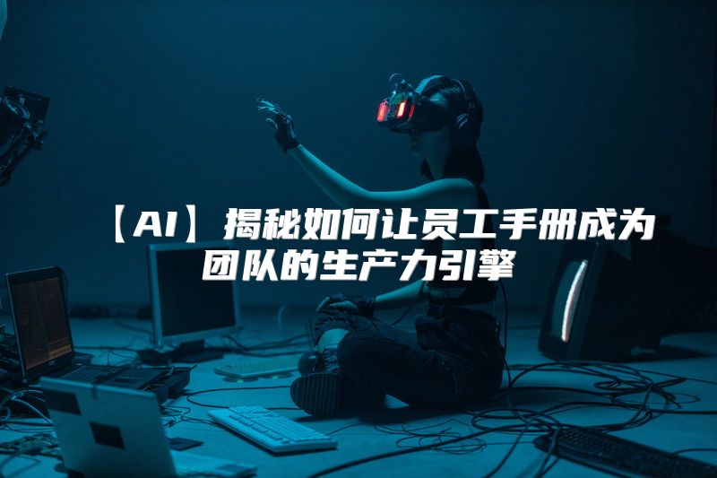 【AI】揭秘如何让员工手册成为团队的生产力引擎