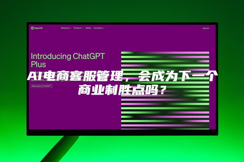 AI电商客服管理，会成为下一个商业制胜点吗？