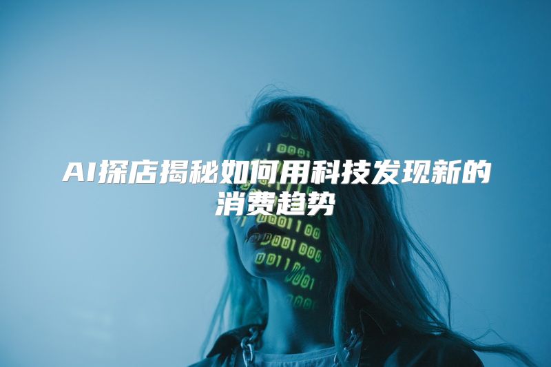 AI探店揭秘如何用科技发现新的消费趋势