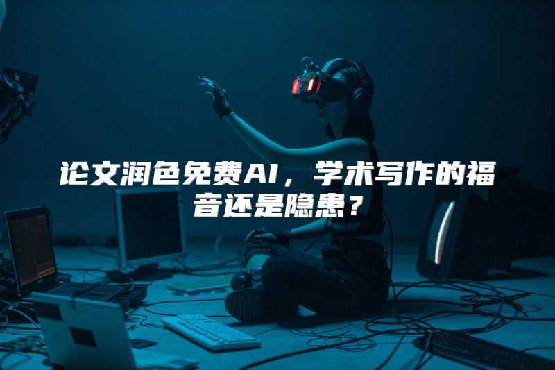 论文润色免费AI，学术写作的福音还是隐患？