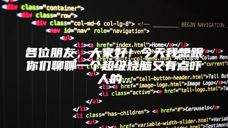 各位朋友，大家好！今天我想跟你们聊聊一个超级烧脑又有点吓人的...