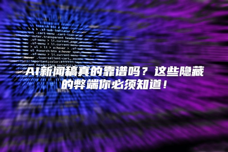 AI新闻稿真的靠谱吗？这些隐藏的弊端你必须知道！