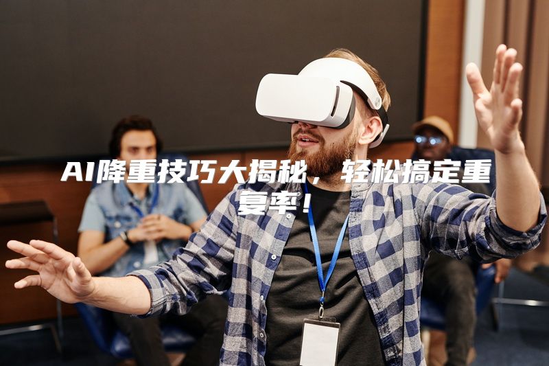 AI降重技巧大揭秘，轻松搞定重复率！