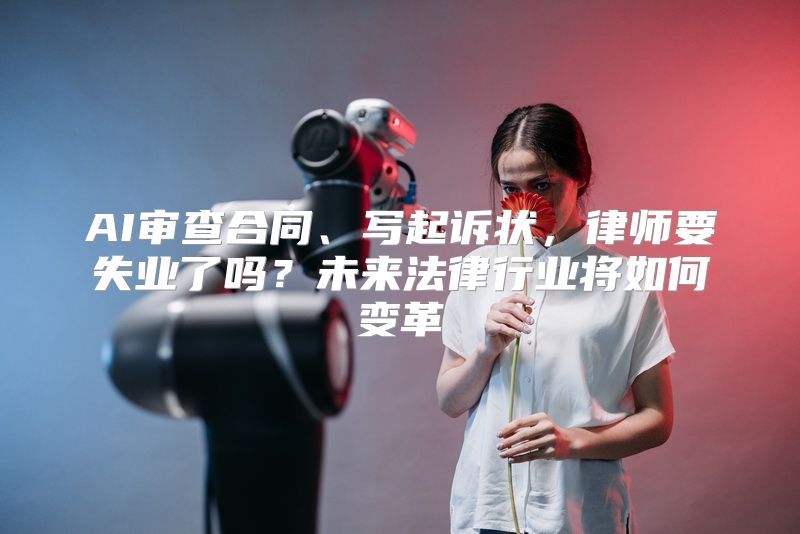 AI审查合同、写起诉状，律师要失业了吗？未来法律行业将如何变革