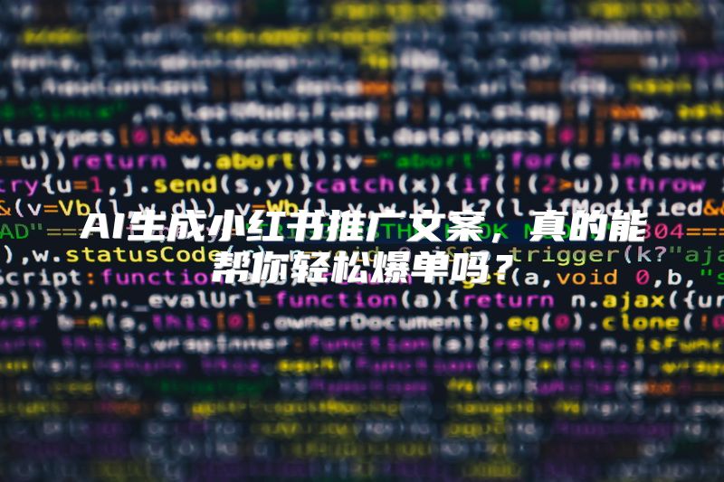 AI生成小红书推广文案，真的能帮你轻松爆单吗？