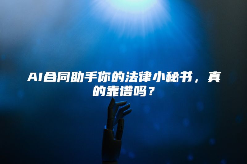 AI合同助手你的法律小秘书，真的靠谱吗？