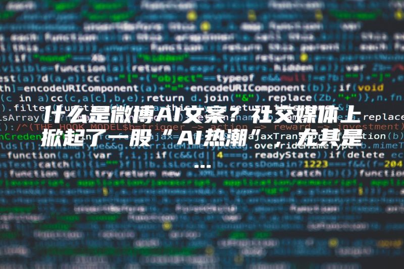 什么是微博AI文案？社交媒体上掀起了一股“AI热潮”，尤其是...