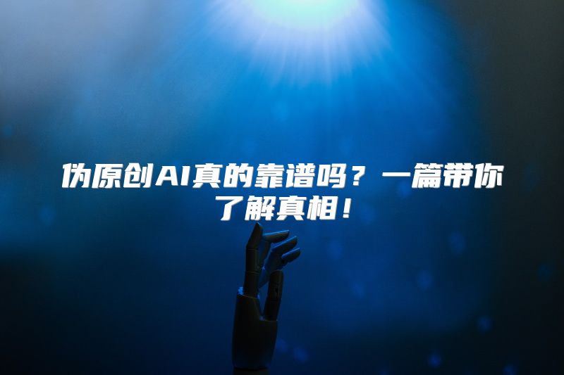 伪原创AI真的靠谱吗？一篇带你了解真相！
