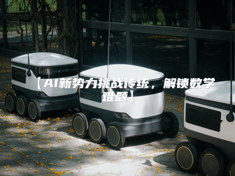 【AI新势力挑战传统，解锁数学难题】