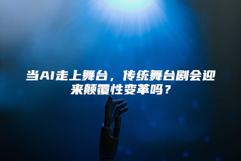 当AI走上舞台，传统舞台剧会迎来颠覆性变革吗？