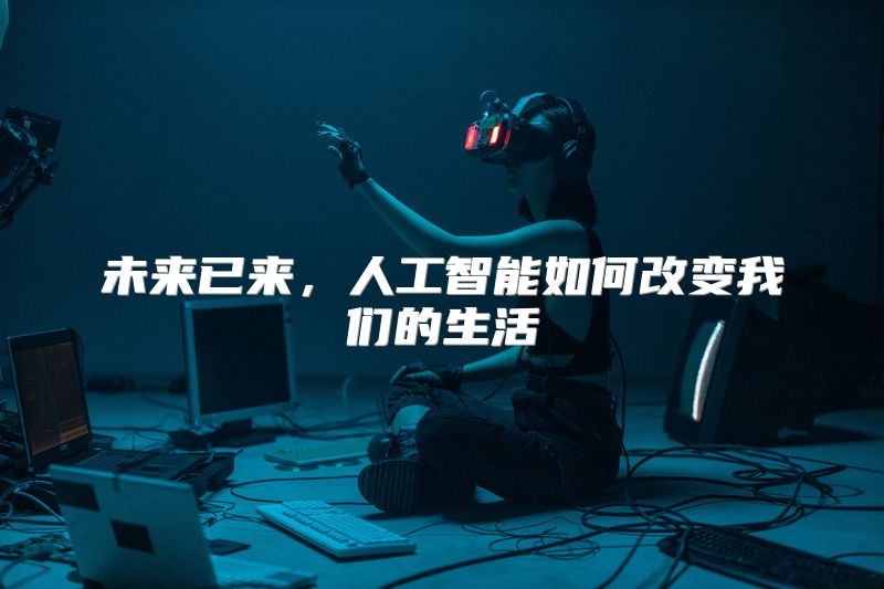 未来已来，人工智能如何改变我们的生活