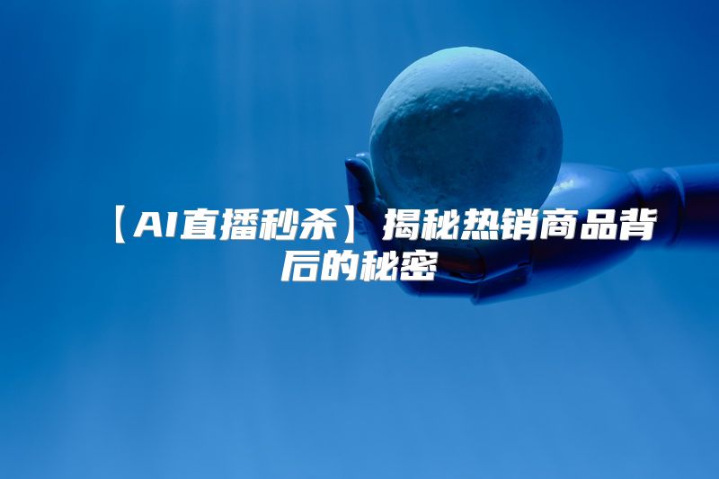 【AI直播秒杀】揭秘热销商品背后的秘密
