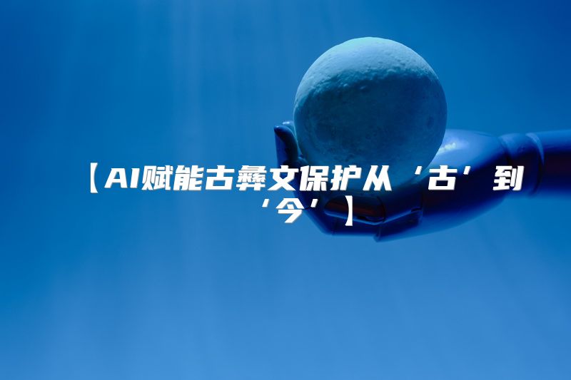【AI赋能古彝文保护从‘古’到‘今’】