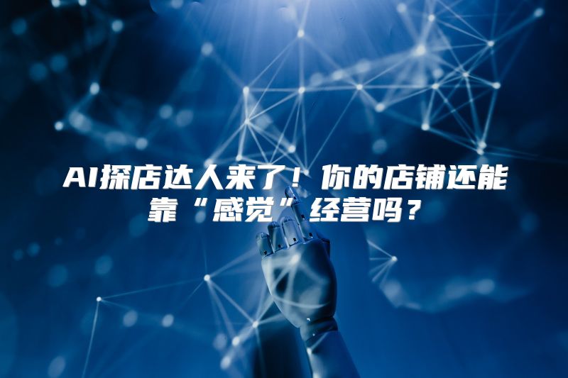 AI探店达人来了！你的店铺还能靠“感觉”经营吗？