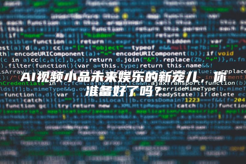 AI视频小品未来娱乐的新宠儿，你准备好了吗？