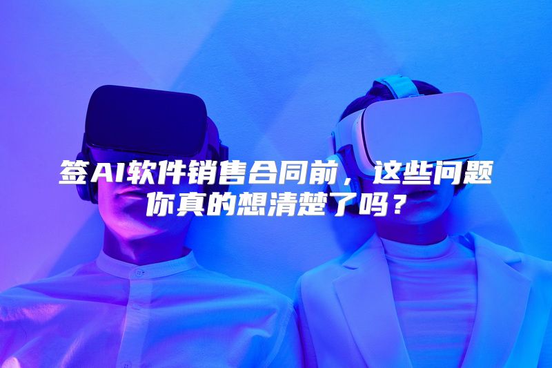 签AI软件销售合同前，这些问题你真的想清楚了吗？