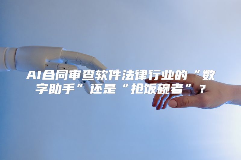 AI合同审查软件法律行业的“数字助手”还是“抢饭碗者”？