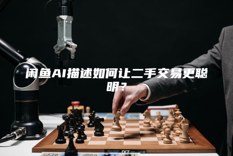 闲鱼AI描述如何让二手交易更聪明？
