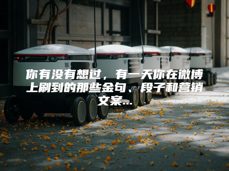 你有没有想过，有一天你在微博上刷到的那些金句、段子和营销文案...