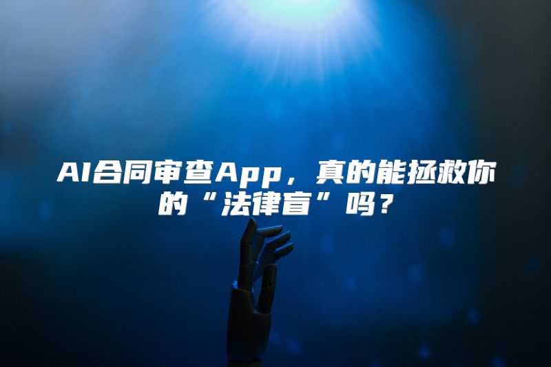 AI合同审查App，真的能拯救你的“法律盲”吗？