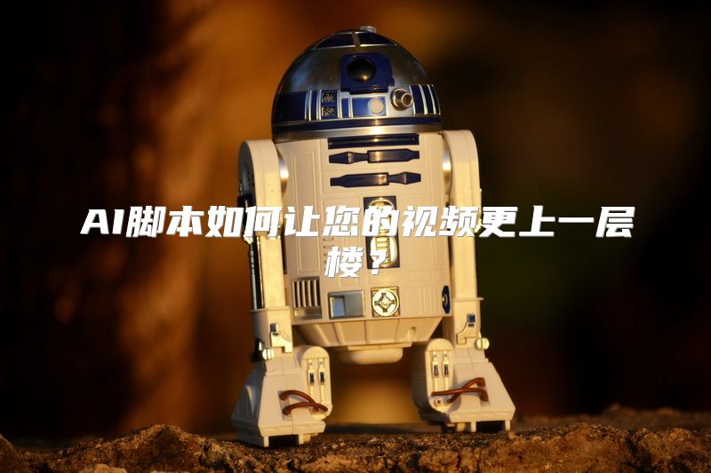 AI脚本如何让您的视频更上一层楼？