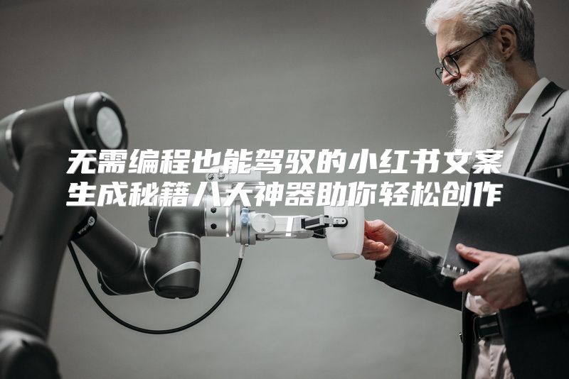 无需编程也能驾驭的小红书文案生成秘籍八大神器助你轻松创作！