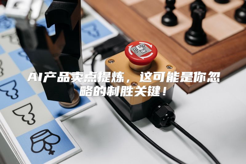 AI产品卖点提炼，这可能是你忽略的制胜关键！