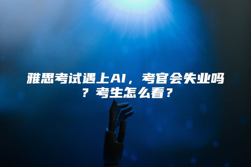 雅思考试遇上AI，考官会失业吗？考生怎么看？