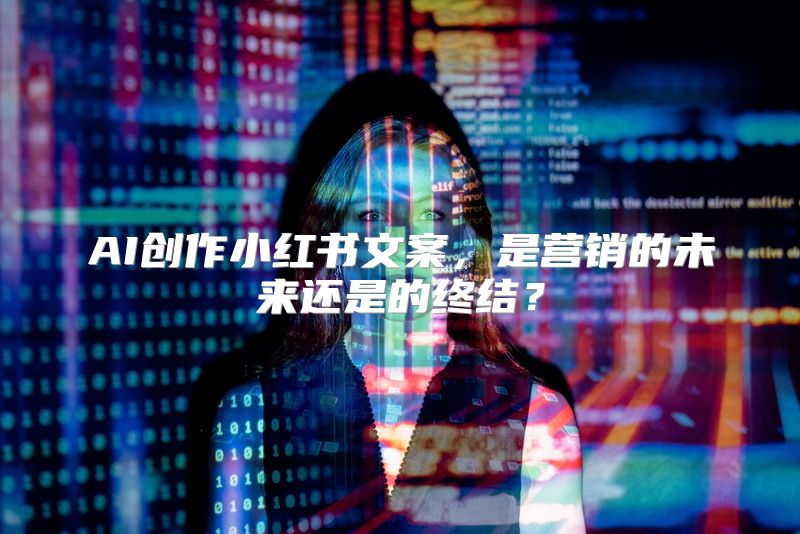 AI创作小红书文案，是营销的未来还是的终结？