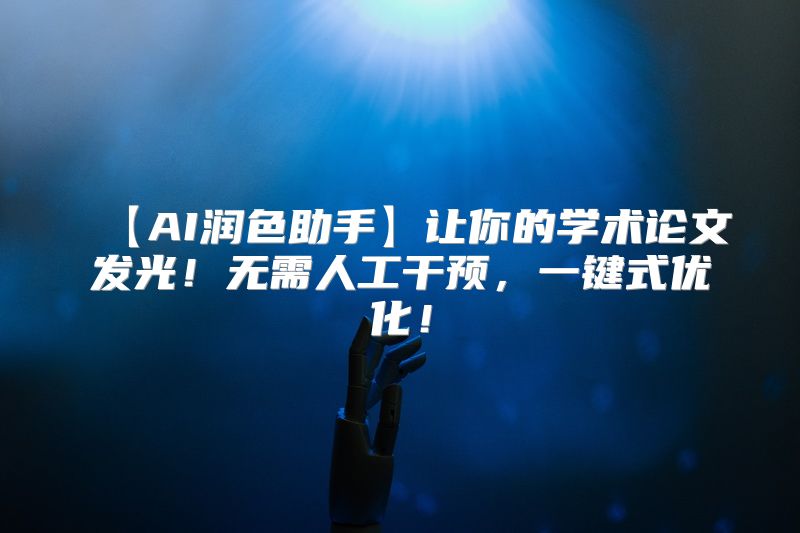 【AI润色助手】让你的学术论文发光！无需人工干预，一键式优化！