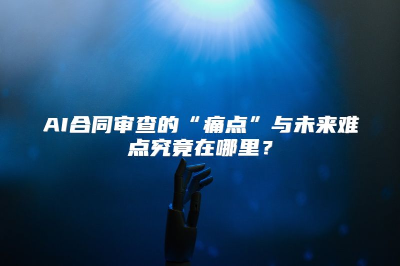 AI合同审查的“痛点”与未来难点究竟在哪里？