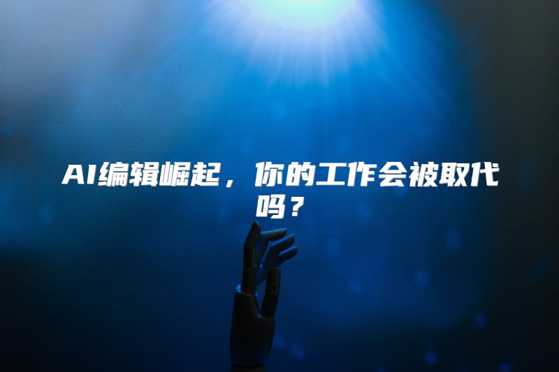 AI编辑崛起，你的工作会被取代吗？
