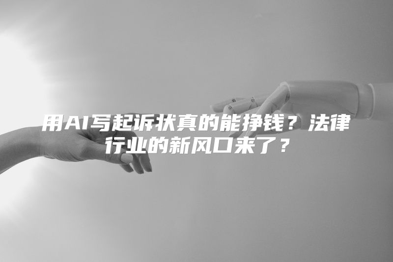 用AI写起诉状真的能挣钱？法律行业的新风口来了？