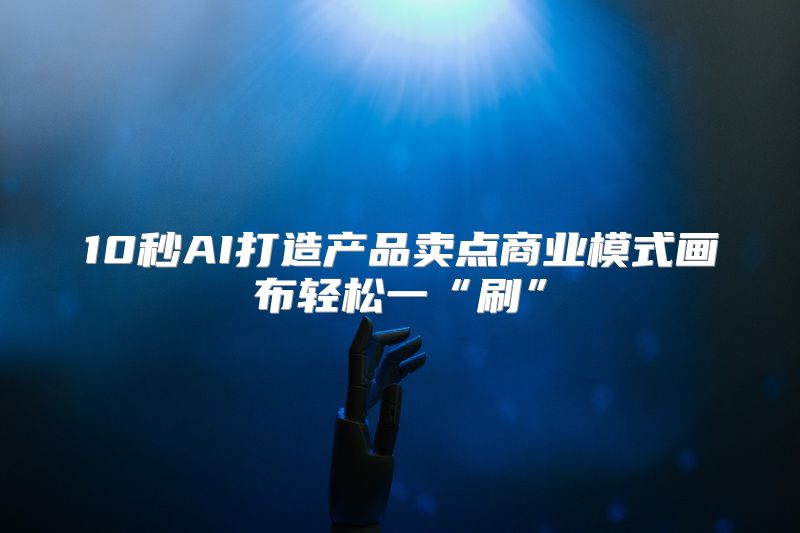 10秒AI打造产品卖点商业模式画布轻松一“刷”