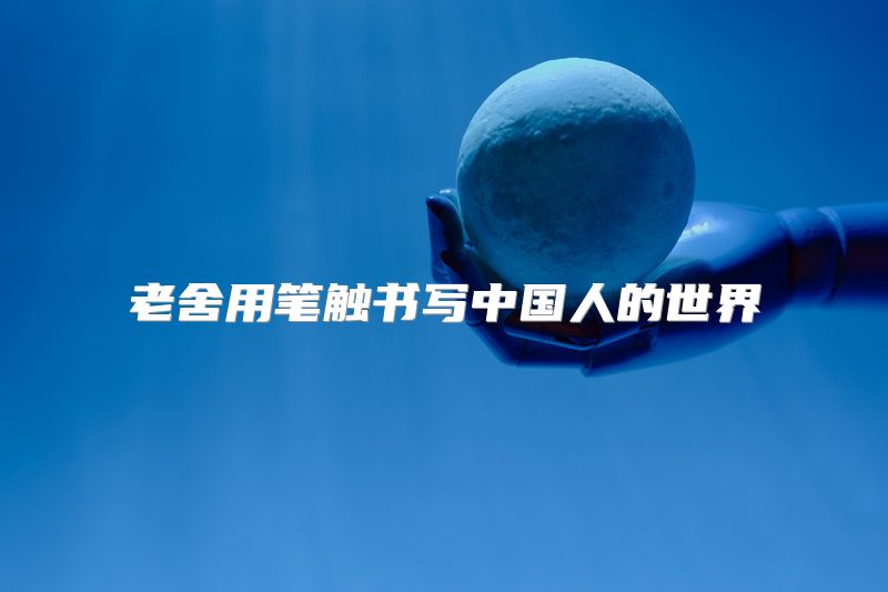 老舍用笔触书写中国人的世界