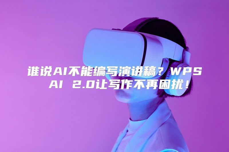 谁说AI不能编写演讲稿？WPS AI 2.0让写作不再困扰！