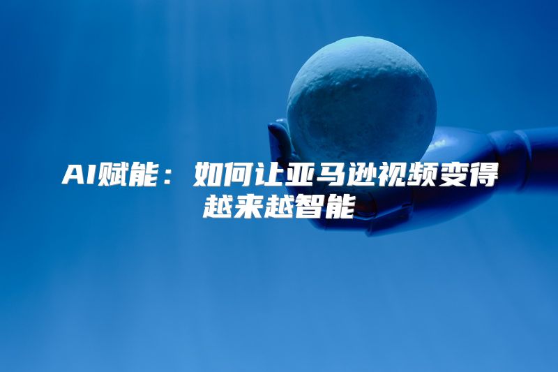 AI赋能：如何让亚马逊视频变得越来越智能