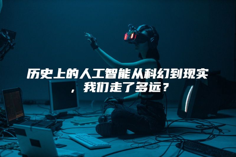 历史上的人工智能从科幻到现实，我们走了多远？