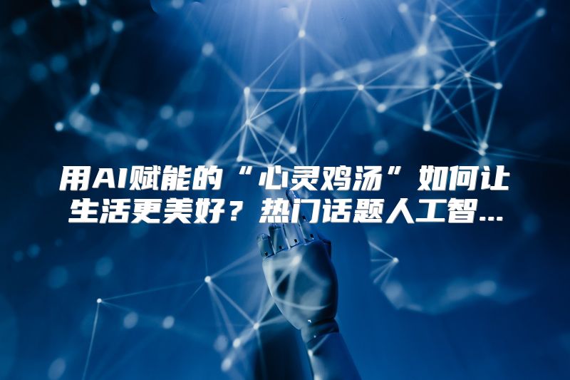 用AI赋能的“心灵鸡汤”如何让生活更美好？热门话题人工智...