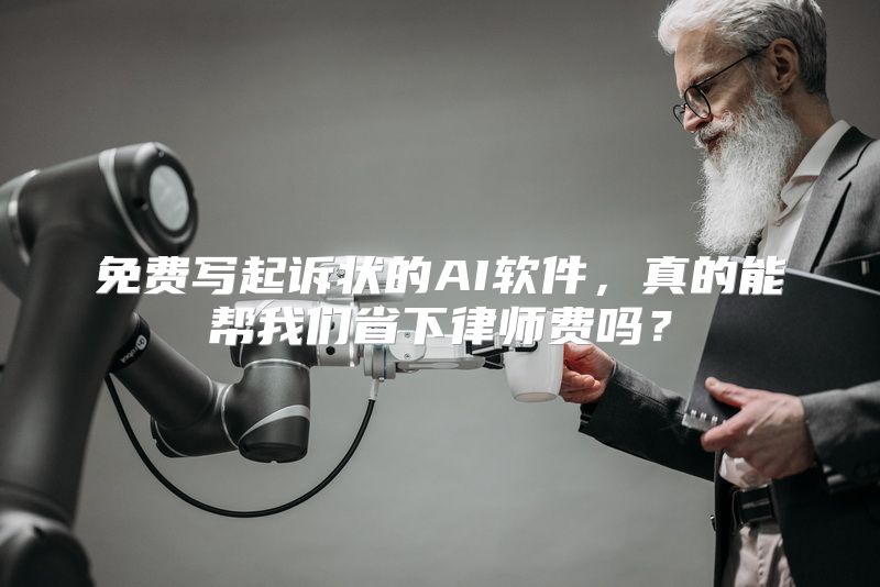 免费写起诉状的AI软件，真的能帮我们省下律师费吗？