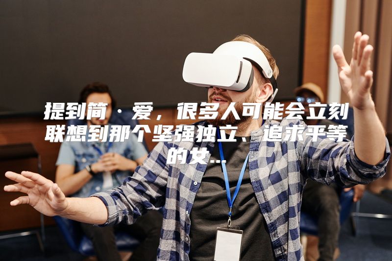 提到简·爱，很多人可能会立刻联想到那个坚强独立、追求平等的女...