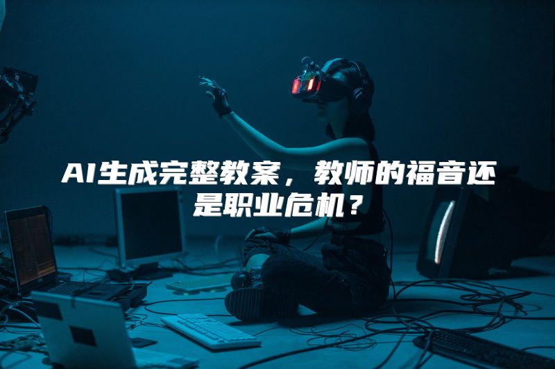 AI生成完整教案，教师的福音还是职业危机？