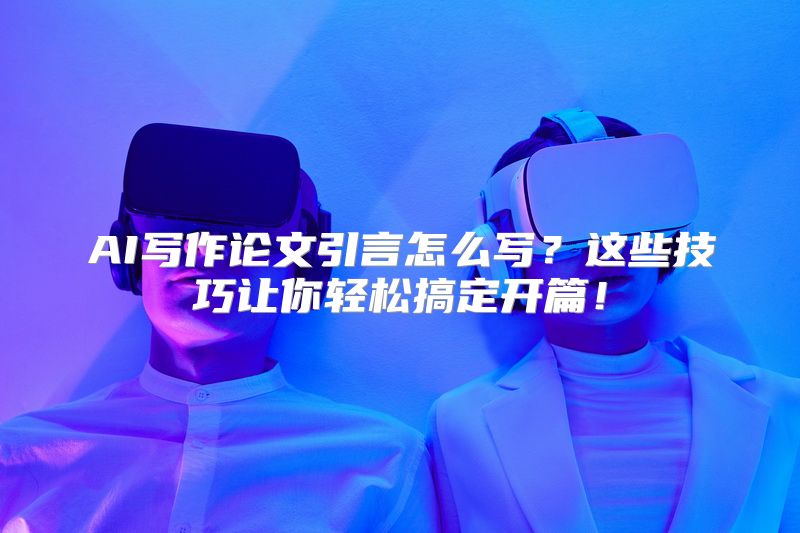 AI写作论文引言怎么写？这些技巧让你轻松搞定开篇！