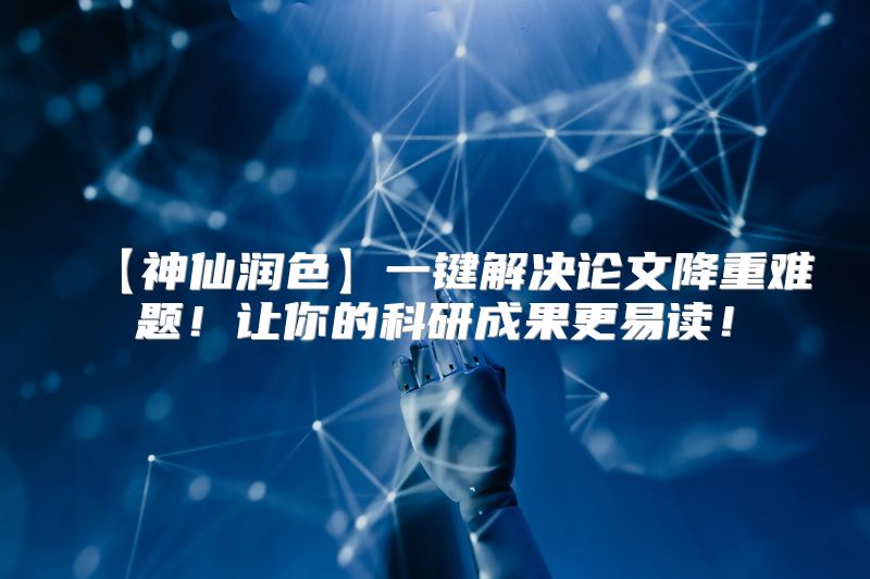 【神仙润色】一键解决论文降重难题！让你的科研成果更易读！