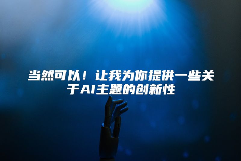 当然可以！让我为你提供一些关于AI主题的创新性