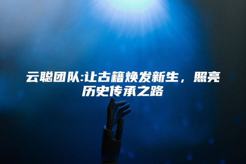 云聪团队:让古籍焕发新生，照亮历史传承之路